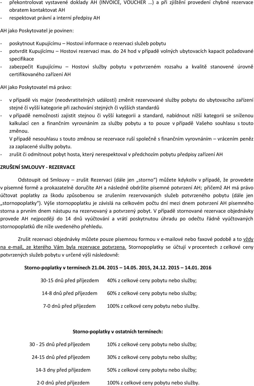 do 24 hod v případě volných ubytovacích kapacit požadované specifikace - zabezpečit Kupujícímu Hostovi služby pobytu v potvrzeném rozsahu a kvalitě stanovené úrovně certifikovaného zařízení AH AH