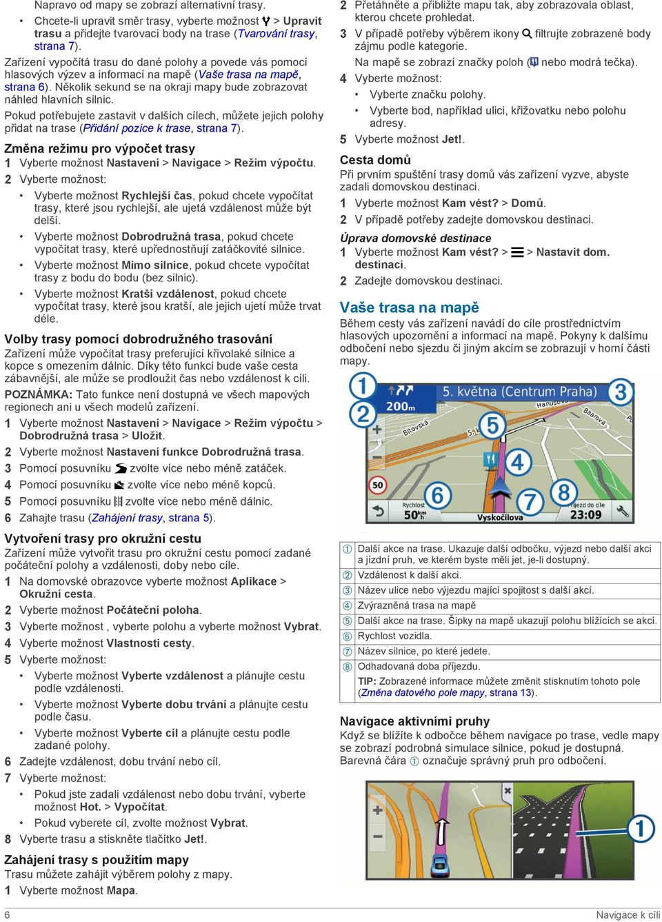 Pokud potřebujete zastavit v dalších cílech, můžete jejich polohy přidat na trase (Přidání pozice k trase, strana 7).