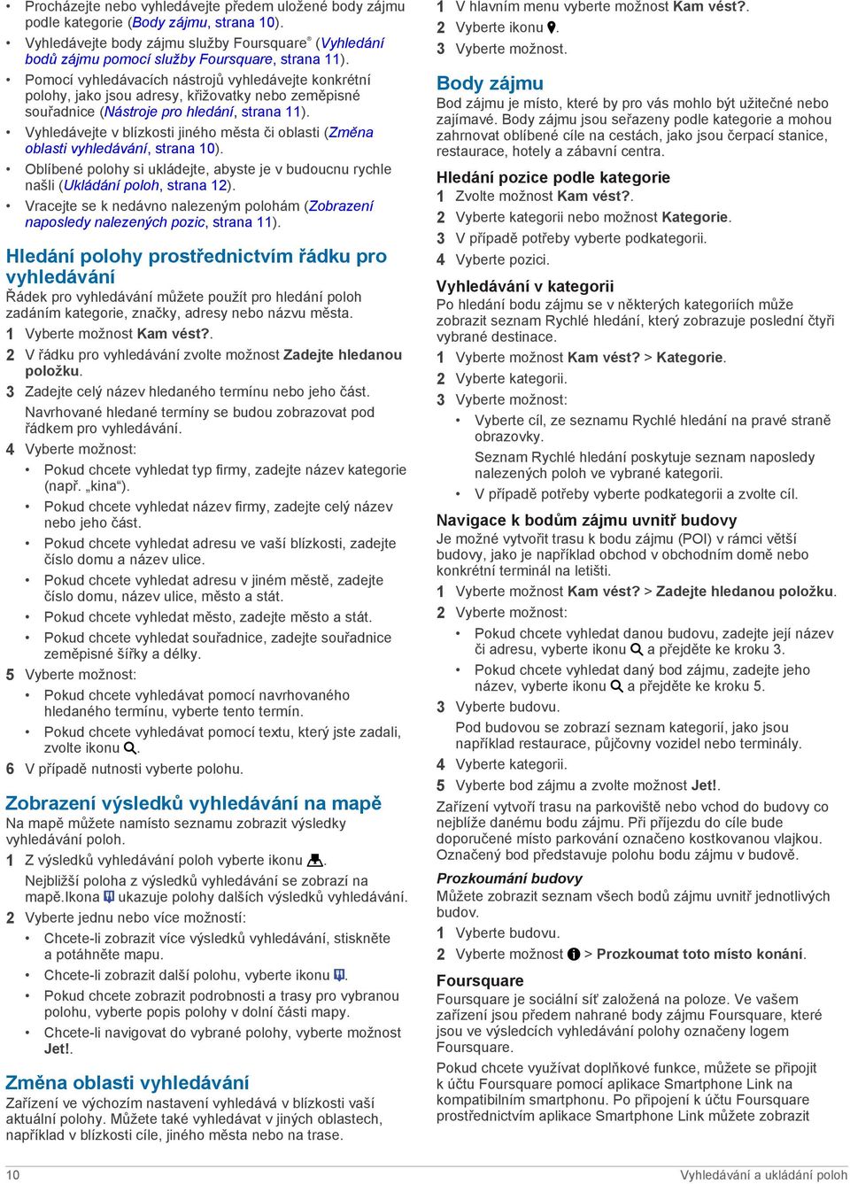 Vyhledávejte v blízkosti jiného města či oblasti (Změna oblasti vyhledávání, strana 10). Oblíbené polohy si ukládejte, abyste je v budoucnu rychle našli (Ukládání poloh, strana 12).