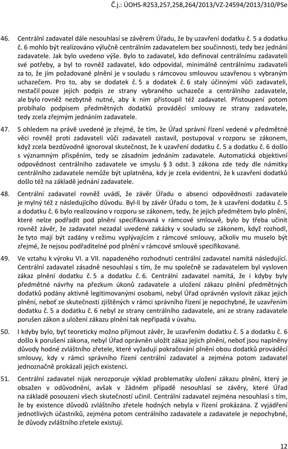 Bylo to zadavatel, kdo definoval centrálnímu zadavateli své potřeby, a byl to rovněž zadavatel, kdo odpovídal, minimálně centrálnímu zadavateli za to, že jím požadované plnění je v souladu s rámcovou