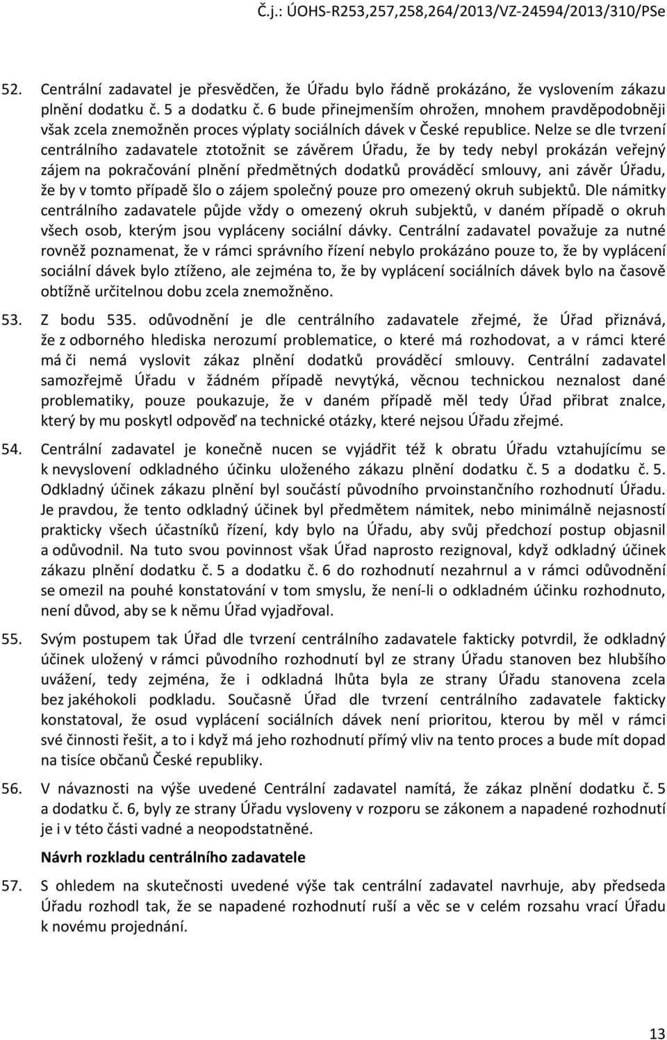 Nelze se dle tvrzení centrálního zadavatele ztotožnit se závěrem Úřadu, že by tedy nebyl prokázán veřejný zájem na pokračování plnění předmětných dodatků prováděcí smlouvy, ani závěr Úřadu, že by v