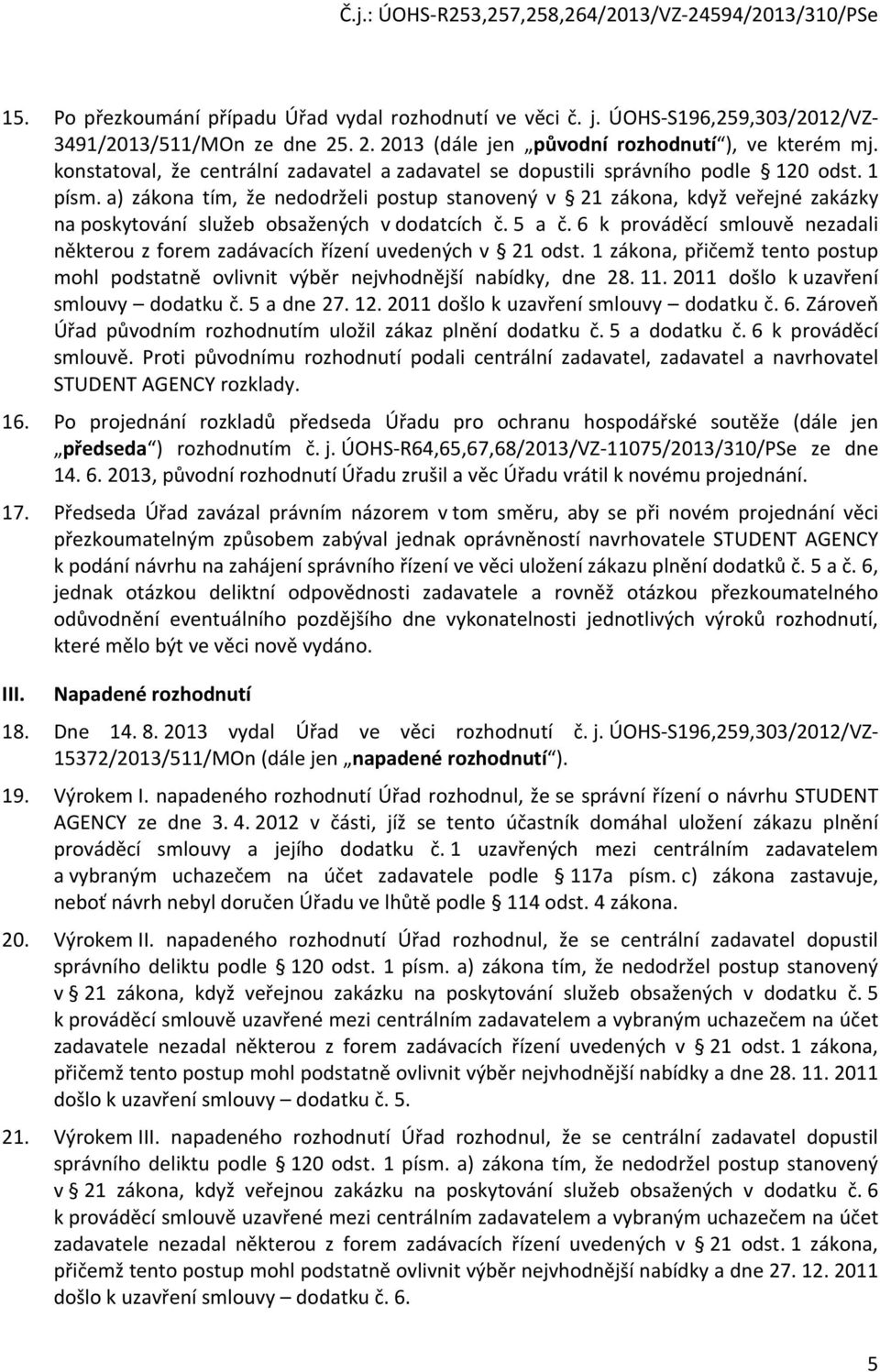 a) zákona tím, že nedodrželi postup stanovený v 21 zákona, když veřejné zakázky na poskytování služeb obsažených v dodatcích č. 5 a č.