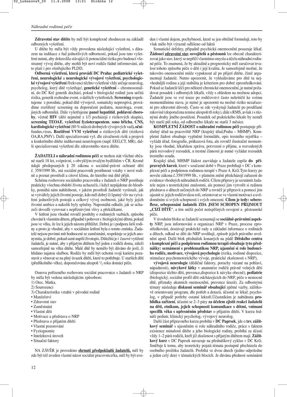 budoucí všestranný vývoj dítěte, aby mohli být noví rodiče řádně informováni, ale to platí i pro ošetřujícího PLDD.