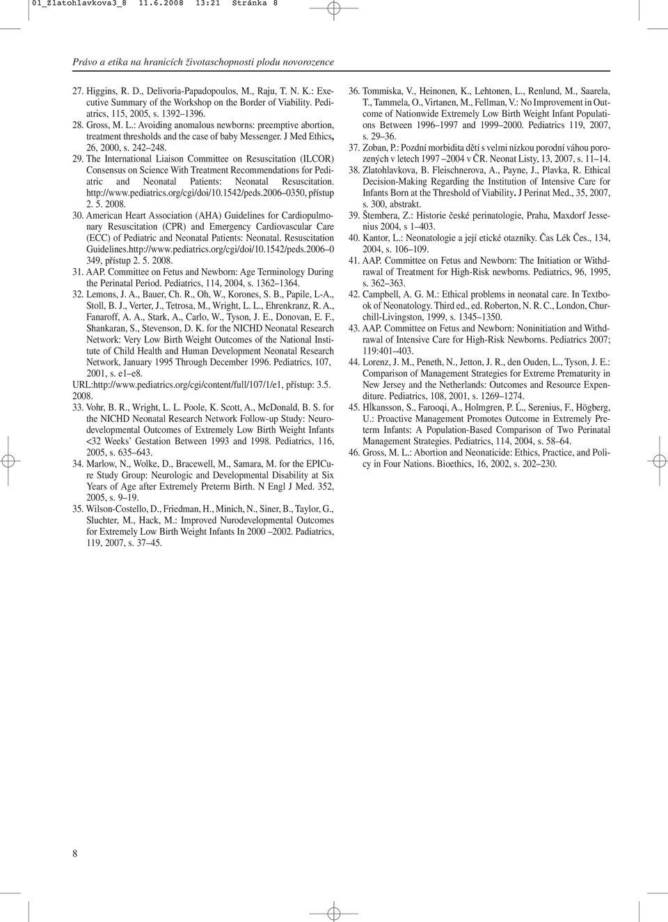 : Avoiding anomalous newborns: preemptive abortion, treatment thresholds and the case of baby Messenger. J Med Ethics, 26, 2000, s. 242 248. 29.