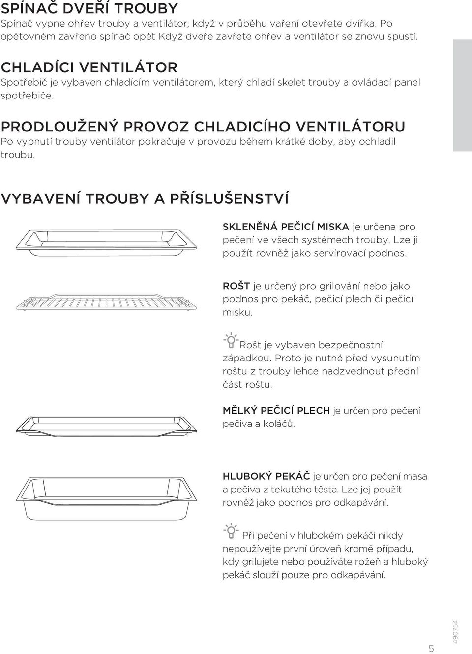 PRODLOUŽENÝ PROVOZ CHLADICÍHO VENTILÁTORU Po vypnutí trouby ventilátor pokračuje v provozu během krátké doby, aby ochladil troubu.