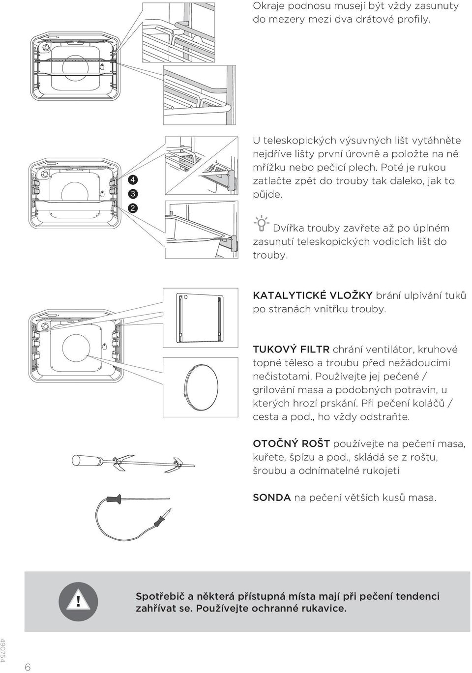 KATALYTICKÉ VLOŽKY brání ulpívání tuků po stranách vnitřku trouby. TUKOVÝ FILTR chrání ventilátor, kruhové topné těleso a troubu před nežádoucími nečistotami.