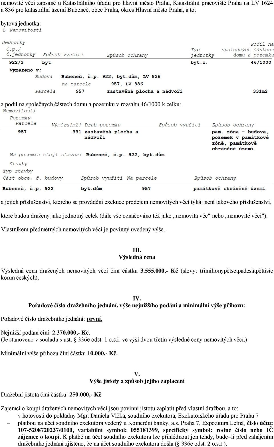 které budou draženy jako jednotný celek (dále vše označováno též jako nemovitá věc nebo nemovité věci ). Vlastníkem předmětných nemovitých věcí je povinný uvedený výše. III.