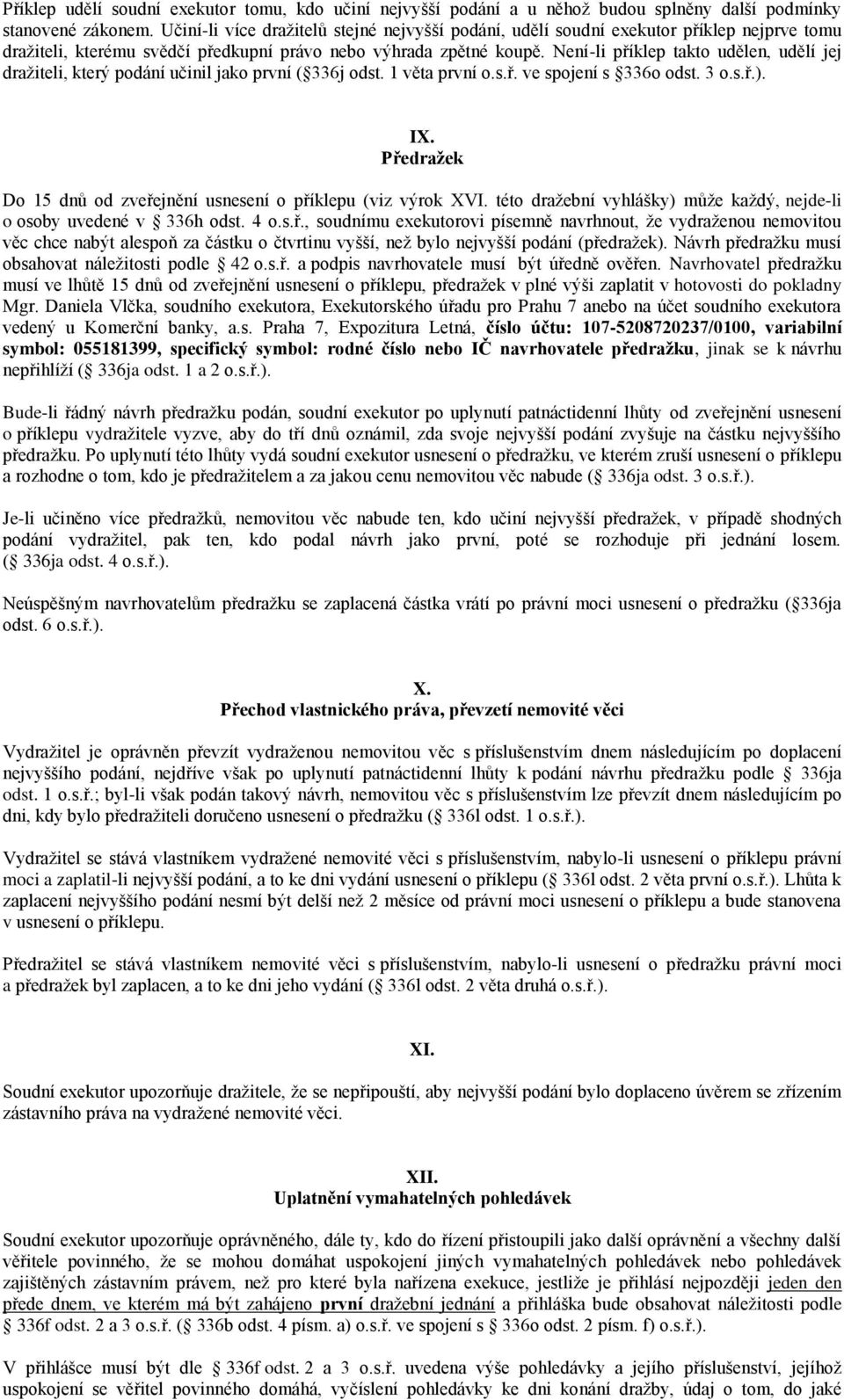 Není-li příklep takto udělen, udělí jej dražiteli, který podání učinil jako první ( 336j odst. 1 věta první o.s.ř. ve spojení s 336o odst. 3 o.s.ř.). IX.