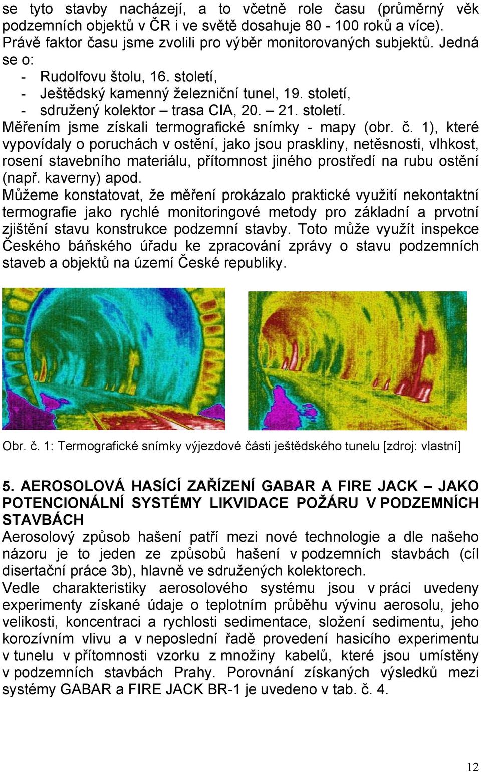 1), které vypovídaly o poruchách v ostění, jako jsou praskliny, netěsnosti, vlhkost, rosení stavebního materiálu, přítomnost jiného prostředí na rubu ostění (např. kaverny) apod.