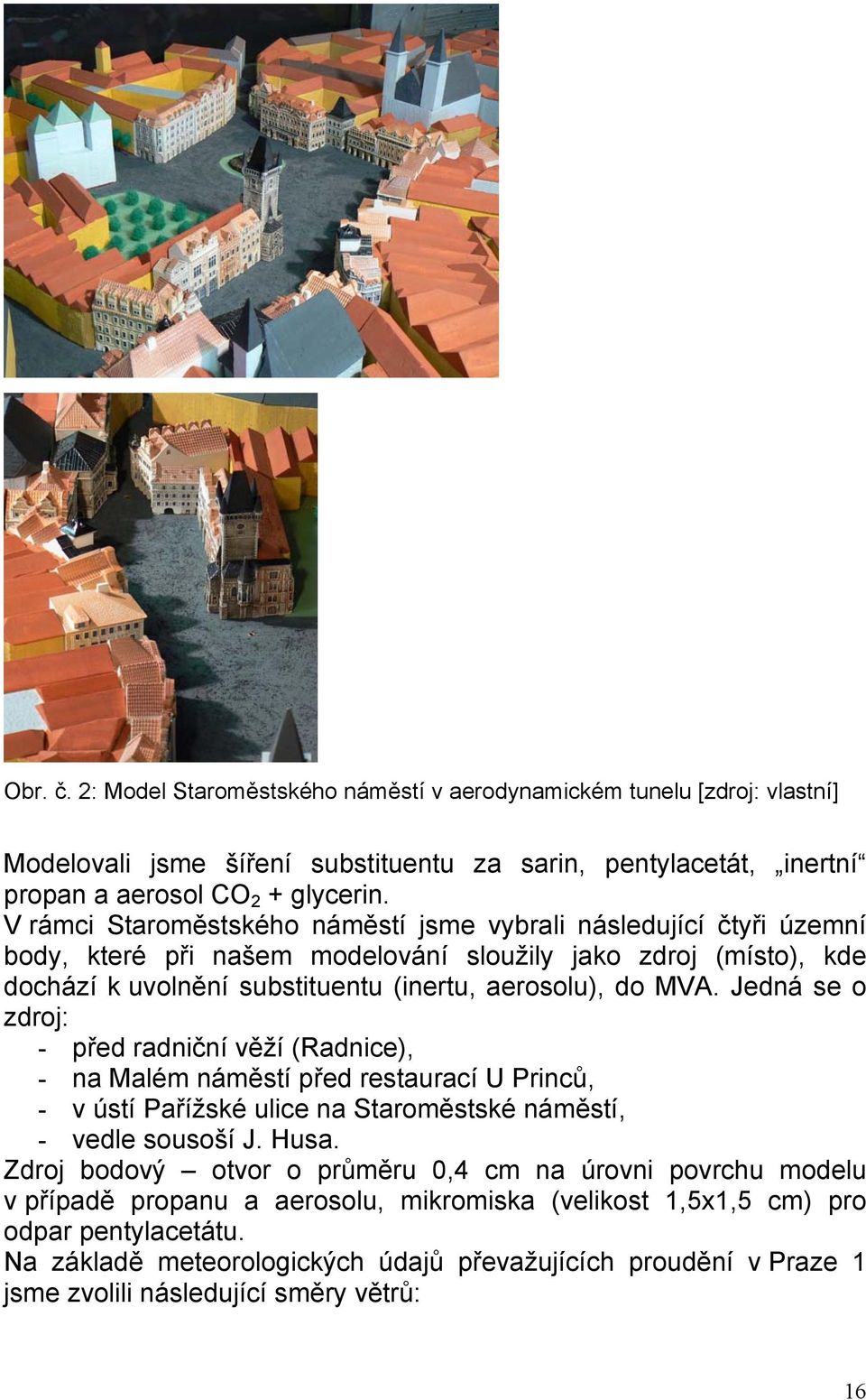 Jedná se o zdroj: - před radniční věží (Radnice), - na Malém náměstí před restaurací U Princů, - v ústí Pařížské ulice na Staroměstské náměstí, - vedle sousoší J. Husa.