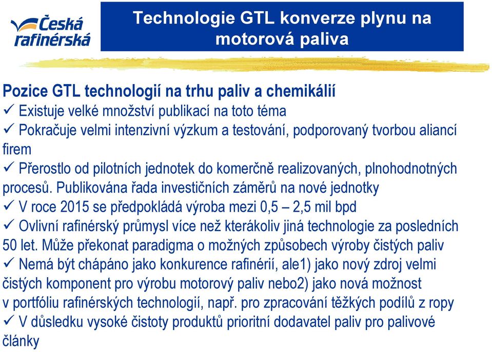 Publikována řada investičních záměrů na nové jednotky V roce 2015 se předpokládá výroba mezi 0,5 2,5 mil bpd Ovlivní rafinérský průmysl více než kterákoliv jiná technologie za posledních 50 let.