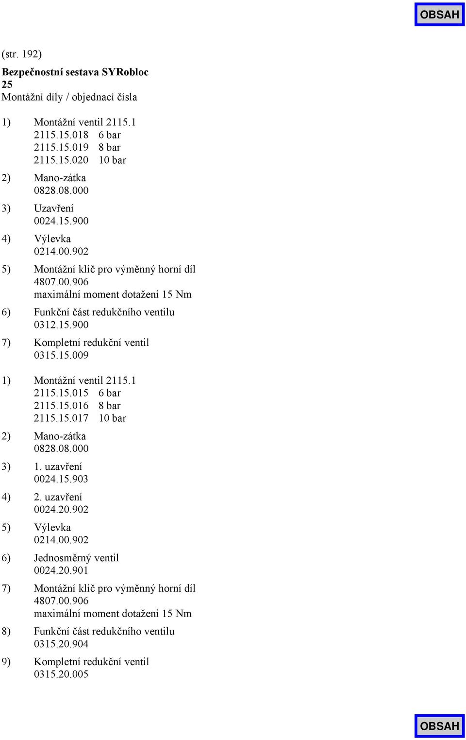 1 2115.15.015 6 bar 2115.15.016 8 bar 2115.15.017 10 bar 2) Mano-zátka 0828.08.000 3) 1. uzavření 0024.15.903 4) 2. uzavření 0024.20.902 5) Výlevka 0214.00.902 6) Jednosměrný ventil 0024.20.901 7) Montážní klíč pro výměnný horní díl 4807.
