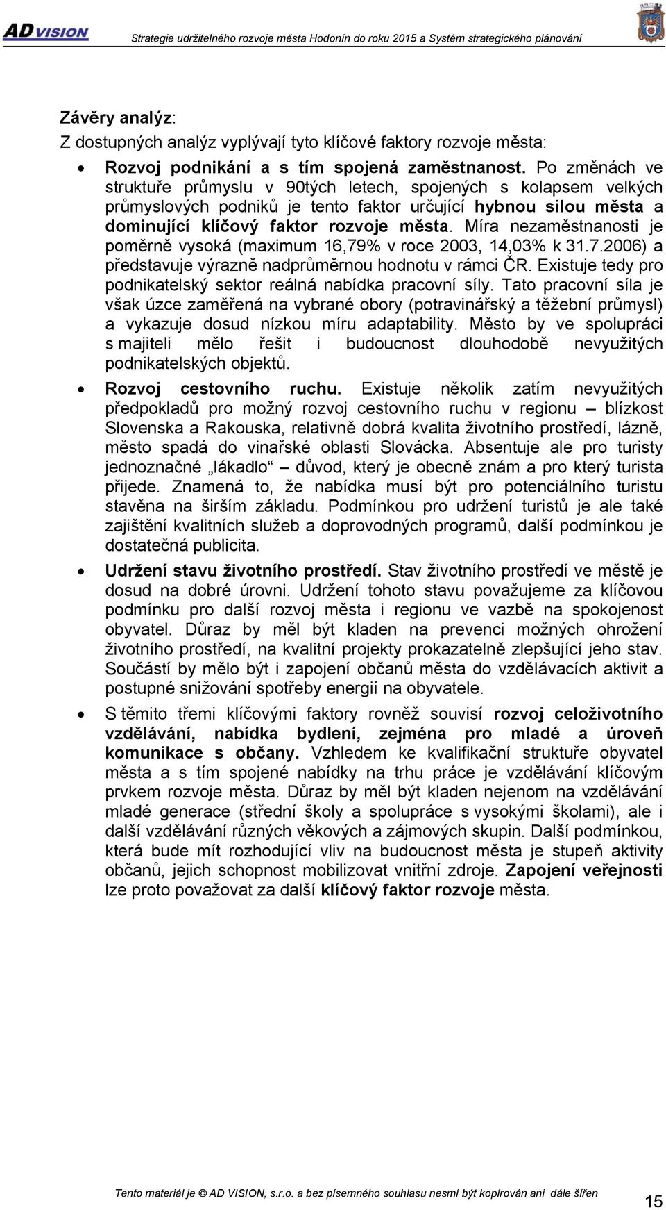 Míra nezaměstnanosti je poměrně vysoká (maximum 16,79% v roce 2003, 14,03% k 31.7.2006) a představuje výrazně nadprůměrnou hodnotu v rámci ČR.