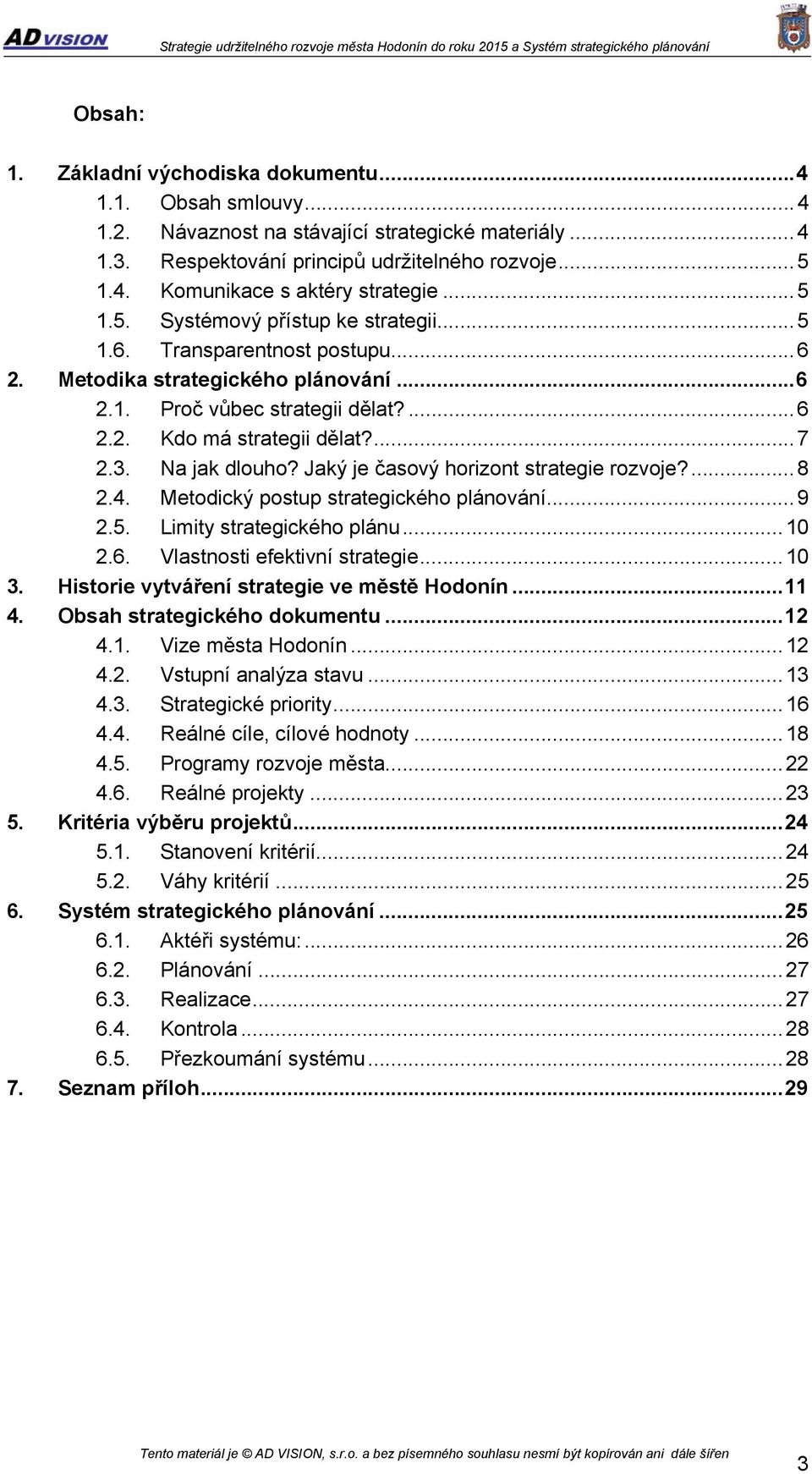 Na jak dlouho? Jaký je časový horizont strategie rozvoje?...8 2.4. Metodický postup strategického plánování...9 2.5. Limity strategického plánu...10 2.6. Vlastnosti efektivní strategie...10 3.