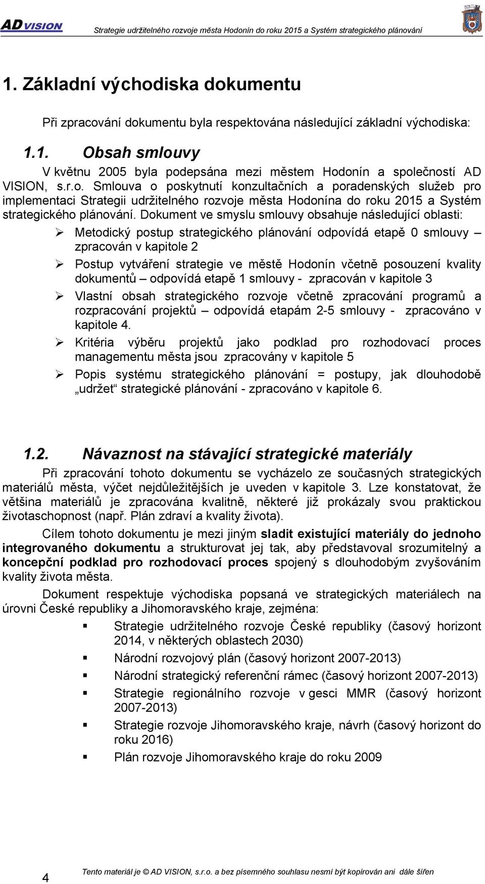 Dokument ve smyslu smlouvy obsahuje následující oblasti: Metodický postup strategického plánování odpovídá etapě 0 smlouvy zpracován v kapitole 2 Postup vytváření strategie ve městě Hodonín včetně