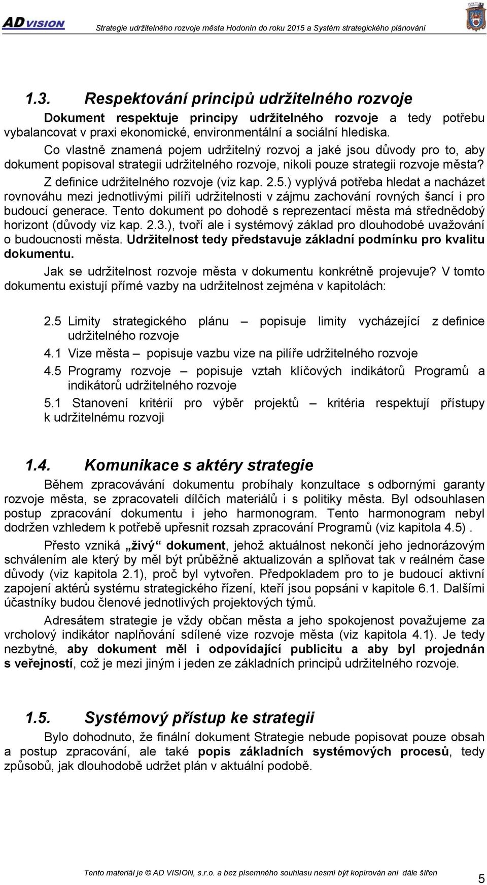 Z definice udržitelného rozvoje (viz kap. 2.5.) vyplývá potřeba hledat a nacházet rovnováhu mezi jednotlivými pilíři udržitelnosti v zájmu zachování rovných šancí i pro budoucí generace.