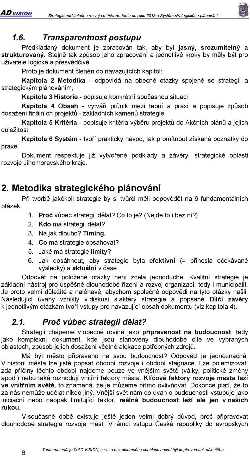 Proto je dokument členěn do navazujících kapitol: Kapitola 2 Metodika - odpovídá na obecné otázky spojené se strategií a strategickým plánováním, Kapitola 3 Historie - popisuje konkrétní současnou