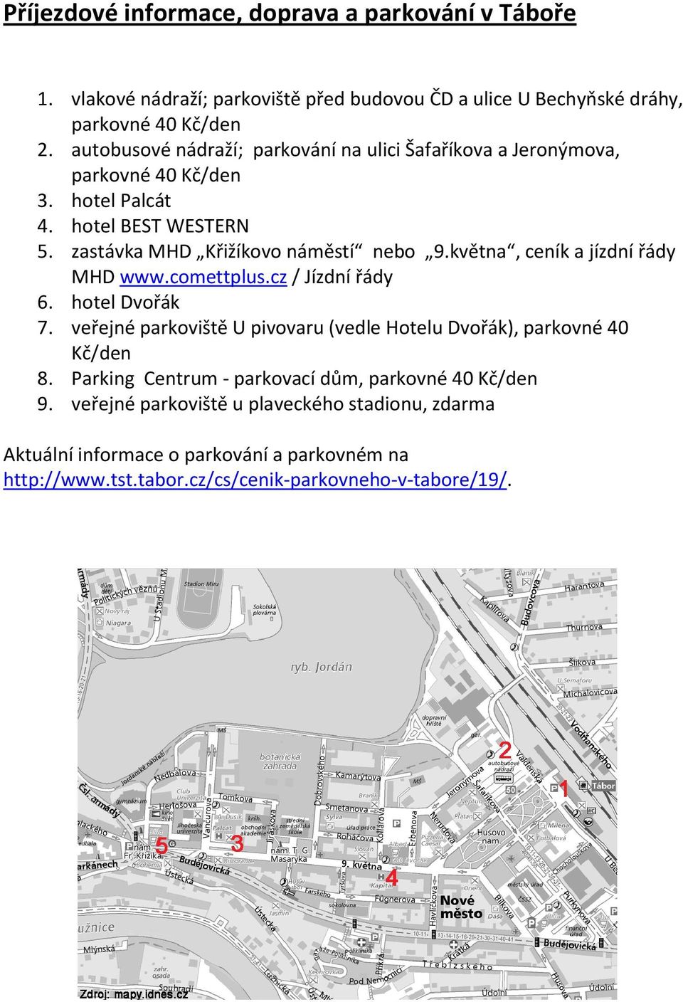 května, ceník a jízdní řády MHD www.comettplus.cz / Jízdní řády 6. hotel Dvořák 7. veřejné parkoviště U pivovaru (vedle Hotelu Dvořák), parkovné 40 Kč/den 8.