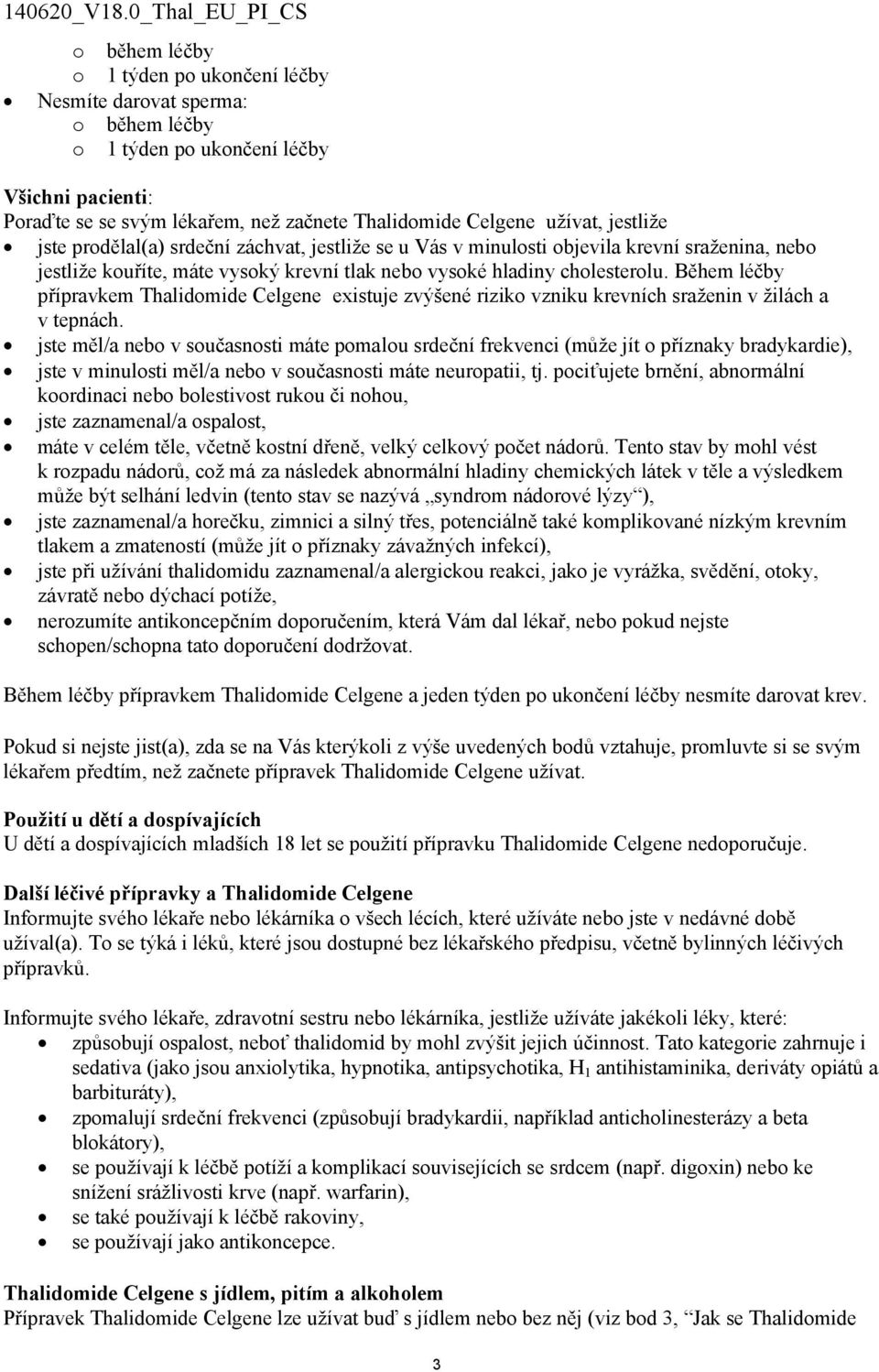 Během léčby přípravkem Thalidomide Celgene existuje zvýšené riziko vzniku krevních sraženin v žilách a v tepnách.
