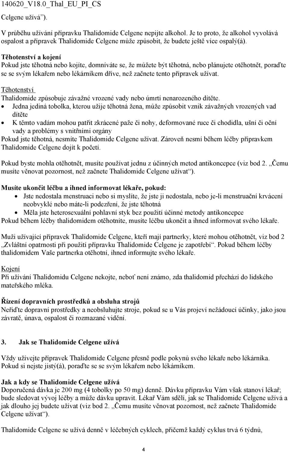 Těhotenství a kojení Pokud jste těhotná nebo kojíte, domníváte se, že můžete být těhotná, nebo plánujete otěhotnět, poraďte se se svým lékařem nebo lékárníkem dříve, než začnete tento přípravek