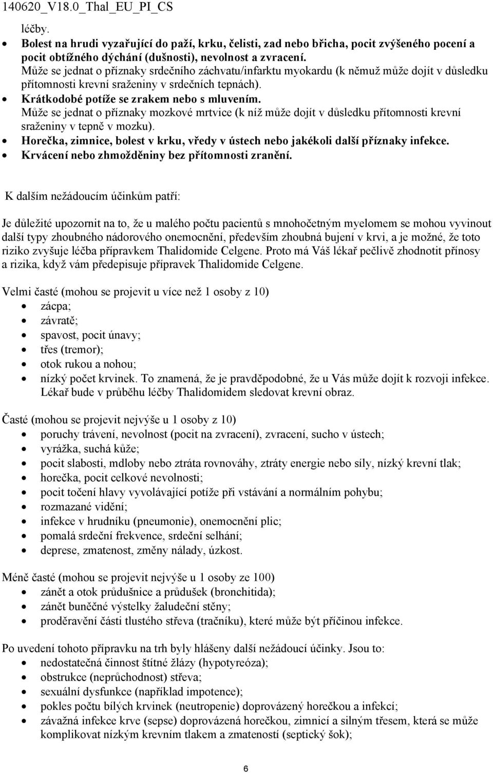 Může se jednat o příznaky mozkové mrtvice (k níž může dojít v důsledku přítomnosti krevní sraženiny v tepně v mozku).