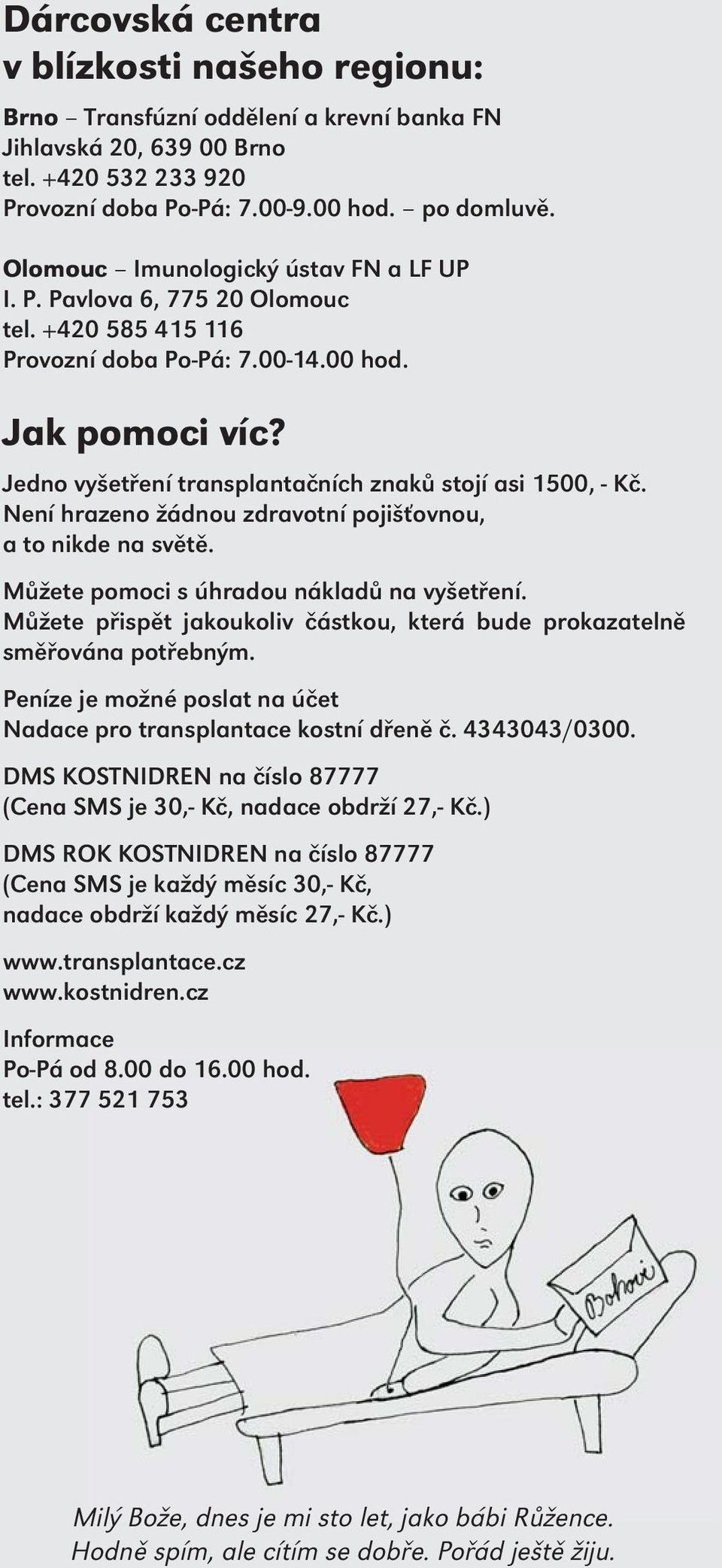 Jedno vyšetření transplantačních znaků stojí asi 1500, - Kč. Není hrazeno žádnou zdravotní pojišťovnou, a to nikde na světě. Můžete pomoci s úhradou nákladů na vyšetření.