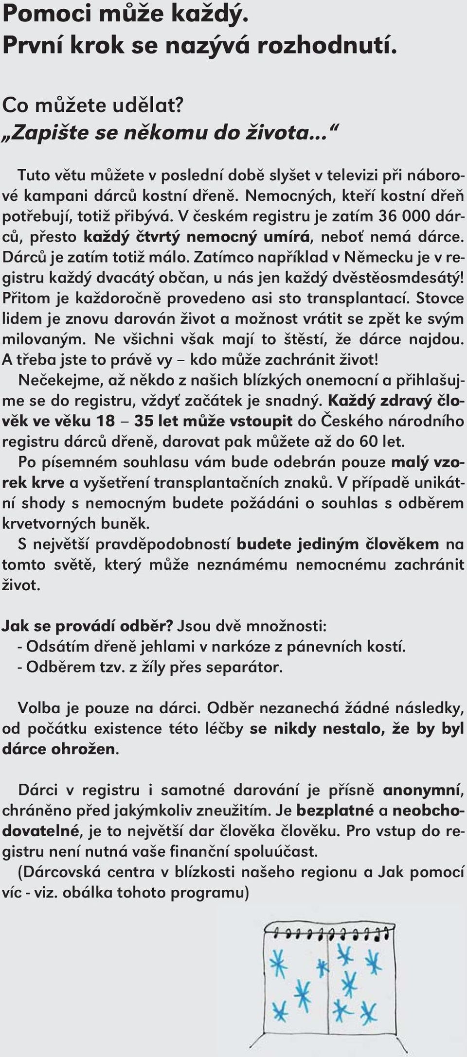 Zatímco například v Německu je v registru každý dvacátý občan, u nás jen každý dvěstěosmdesátý! Přitom je každoročně provedeno asi sto transplantací.