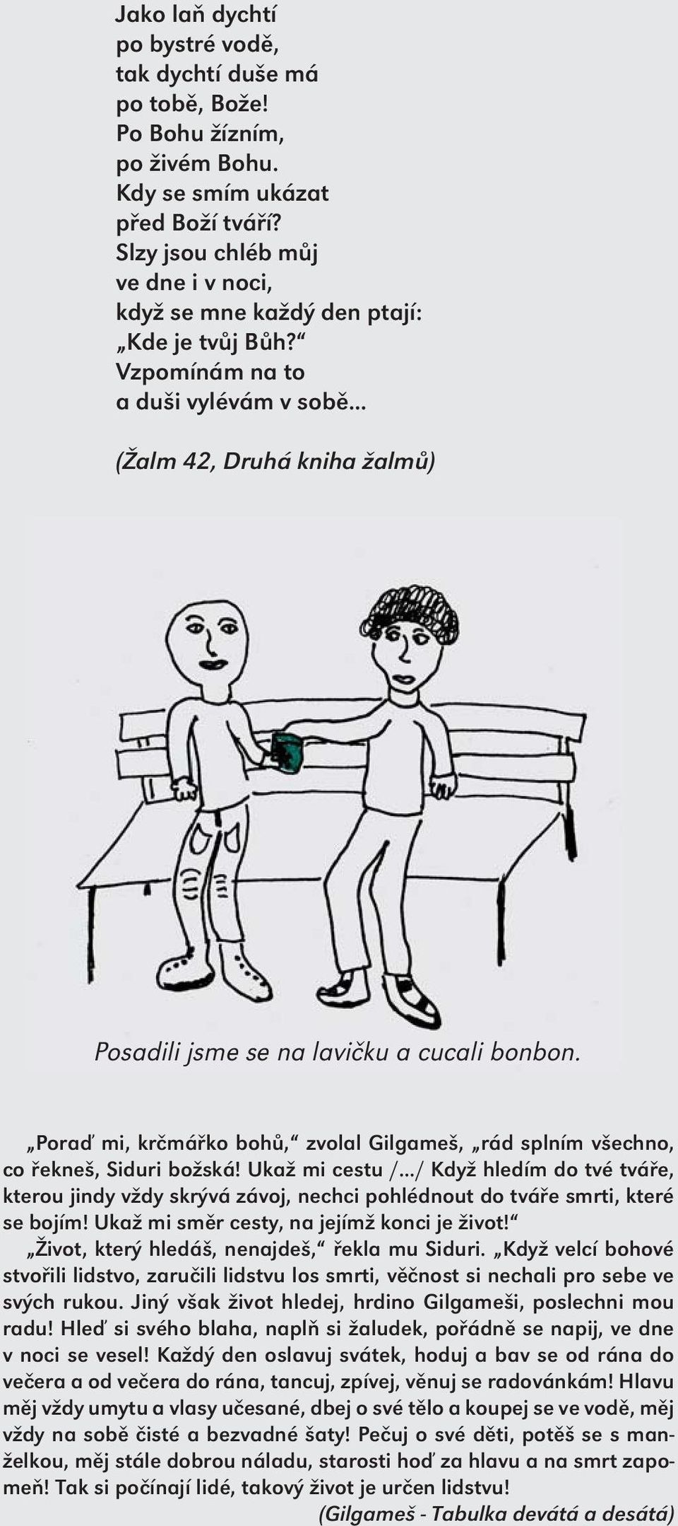 Poraď mi, krčmářko bohů, zvolal Gilgameš, rád splním všechno, co řekneš, Siduri božská! Ukaž mi cestu /.