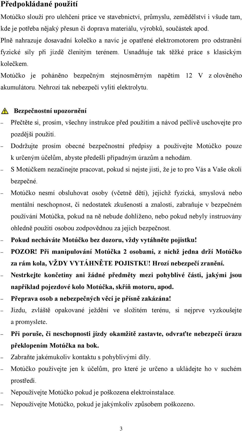 Motúčko je poháněno bezpečným stejnosměrným napětím 2 V z olověného akumulátoru. Nehrozí tak nebezpečí vylití elektrolytu.