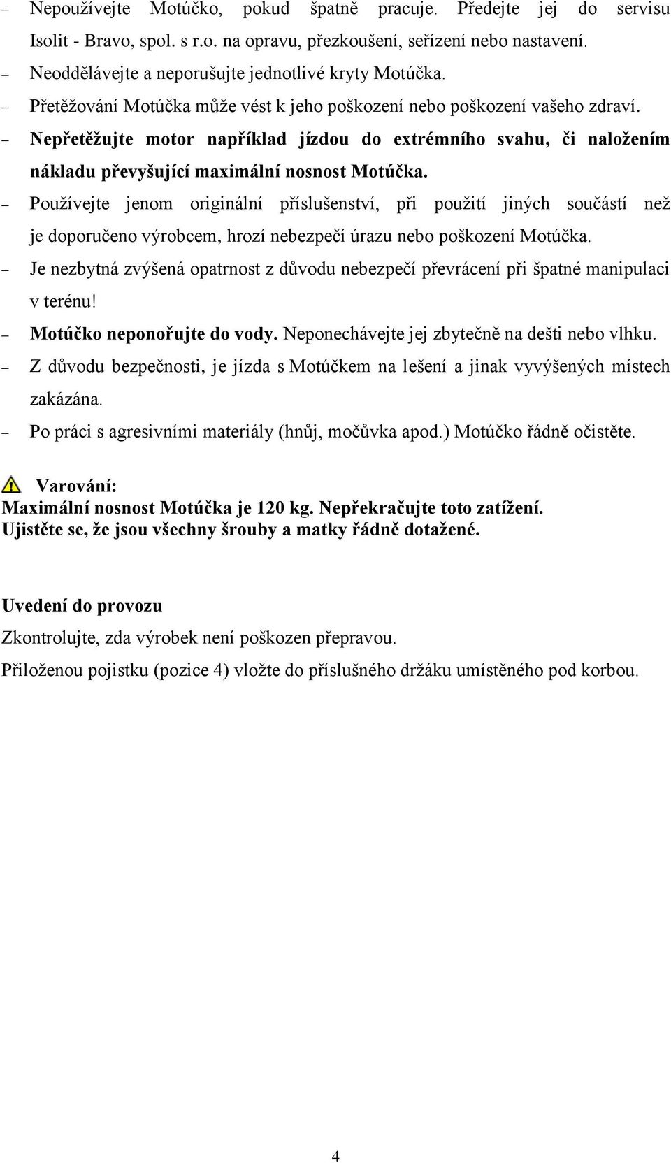 Pouţívejte jenom originální příslušenství, při pouţití jiných součástí neţ je doporučeno výrobcem, hrozí nebezpečí úrazu nebo poškození Motúčka.