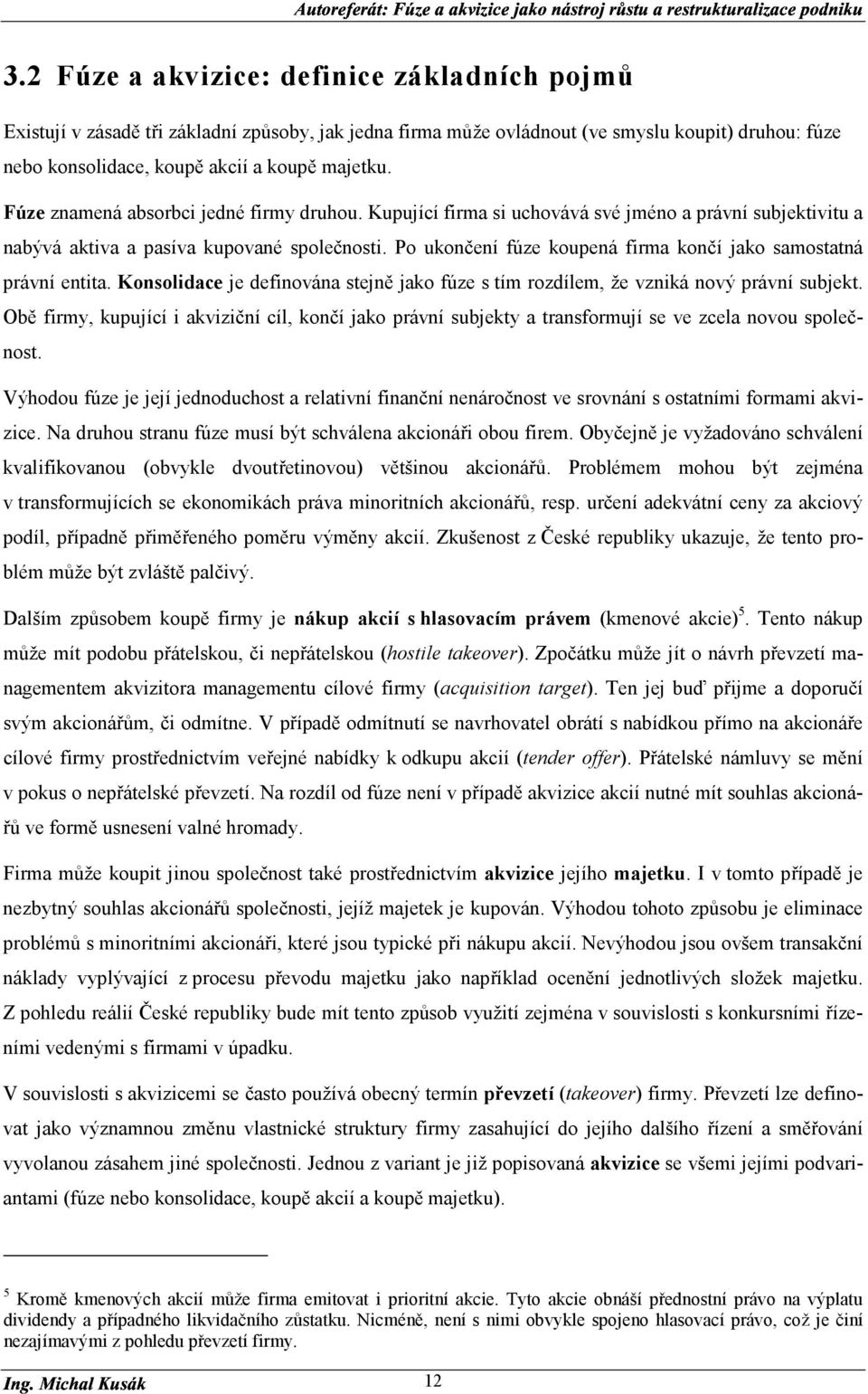 Po ukončení fúze koupená firma končí jako samostatná právní entita. Konsolidace je definována stejně jako fúze s tím rozdílem, že vzniká nový právní subjekt.