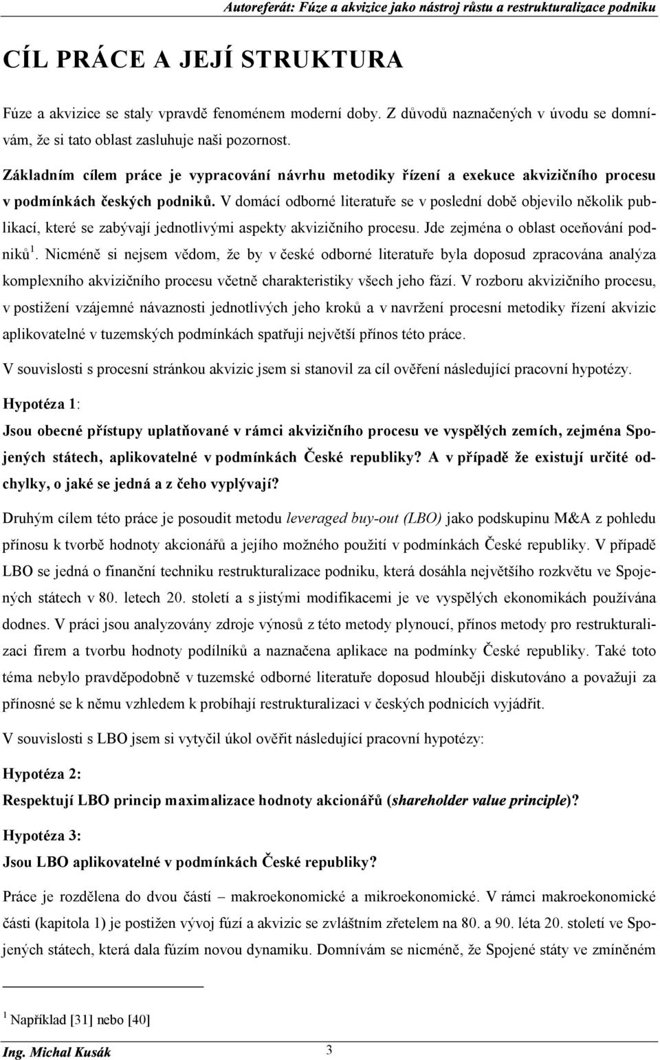 V domácí odborné literatuře se v poslední době objevilo několik publikací, které se zabývají jednotlivými aspekty akvizičního procesu. Jde zejména o oblast oceňování podniků 1.