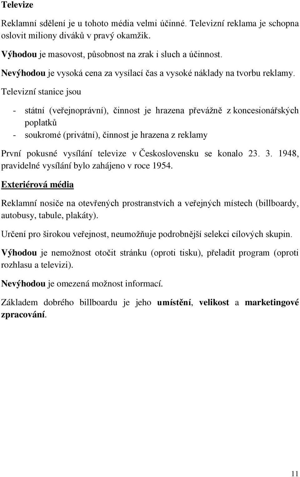 Televizní stanice jsou - státní (veřejnoprávní), činnost je hrazena převážně z koncesionářských poplatků - soukromé (privátní), činnost je hrazena z reklamy První pokusné vysílání televize v