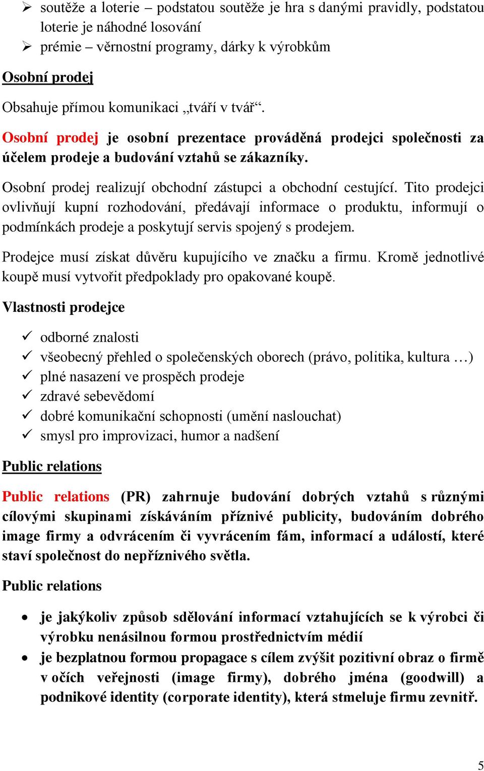 Tito prodejci ovlivňují kupní rozhodování, předávají informace o produktu, informují o podmínkách prodeje a poskytují servis spojený s prodejem.