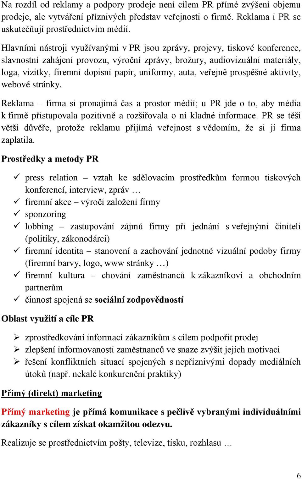 uniformy, auta, veřejně prospěšné aktivity, webové stránky. Reklama firma si pronajímá čas a prostor médií; u PR jde o to, aby média k firmě přistupovala pozitivně a rozšiřovala o ní kladné informace.