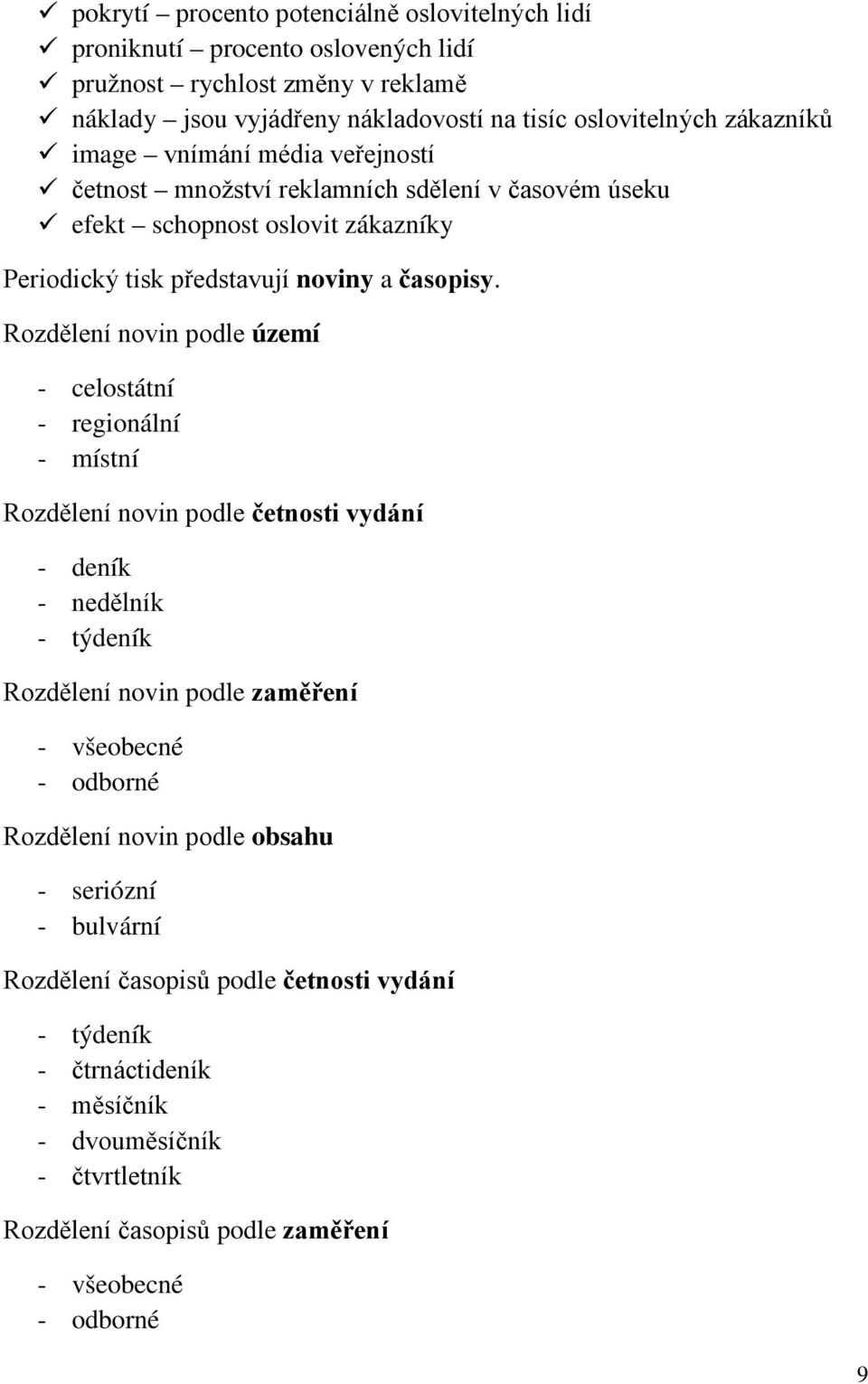Rozdělení novin podle území - celostátní - regionální - místní Rozdělení novin podle četnosti vydání - deník - nedělník - týdeník Rozdělení novin podle zaměření - všeobecné - odborné