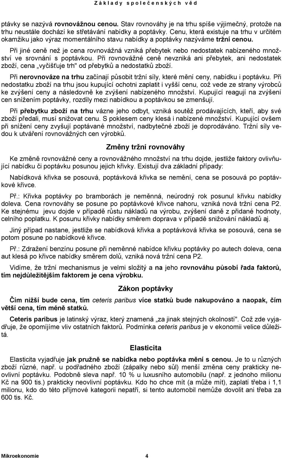 Při jiné ceně než je cena rovnovážná vzniká přebytek nebo nedostatek nabízeného množství ve srovnání s poptávkou.