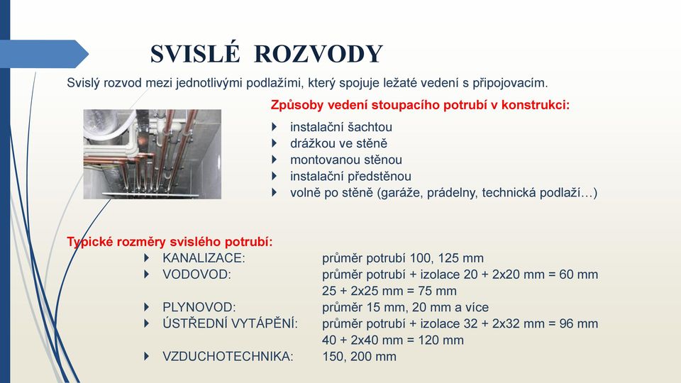 (garáže, prádelny, technická podlaží ) Typické rozměry svislého potrubí: KANALIZACE: průměr potrubí 100, 125 mm VODOVOD: průměr potrubí + izolace