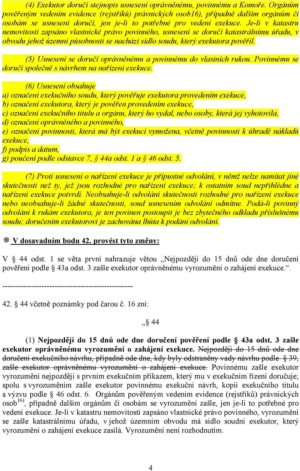 Je-li v katastru nemovitostí zapsáno vlastnické právo povinného, usnesení se doručí katastrálnímu úřadu, v obvodu jehož územní působnosti se nachází sídlo soudu, který exekutora pověřil.