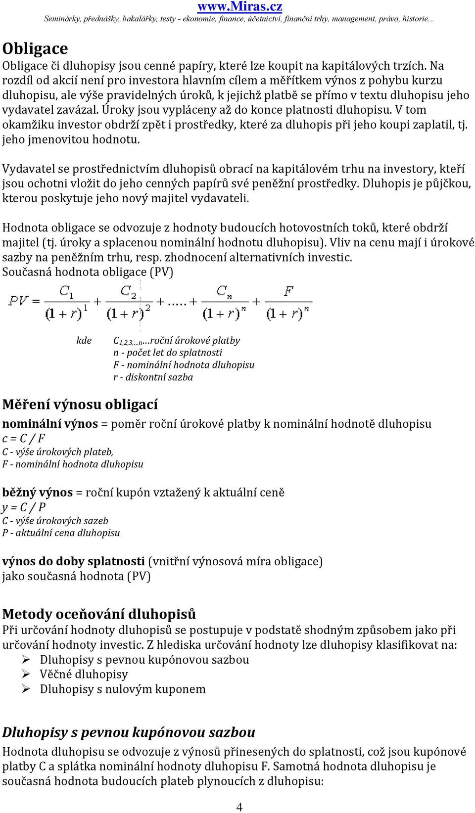 Úroky jsou vyplácey až do koce platost dluhopsu. V tom okamžku vestor obdrží zpět prostředky, které za dluhops př jeho koup zaplatl, tj. jeho jmeovtou hodotu.