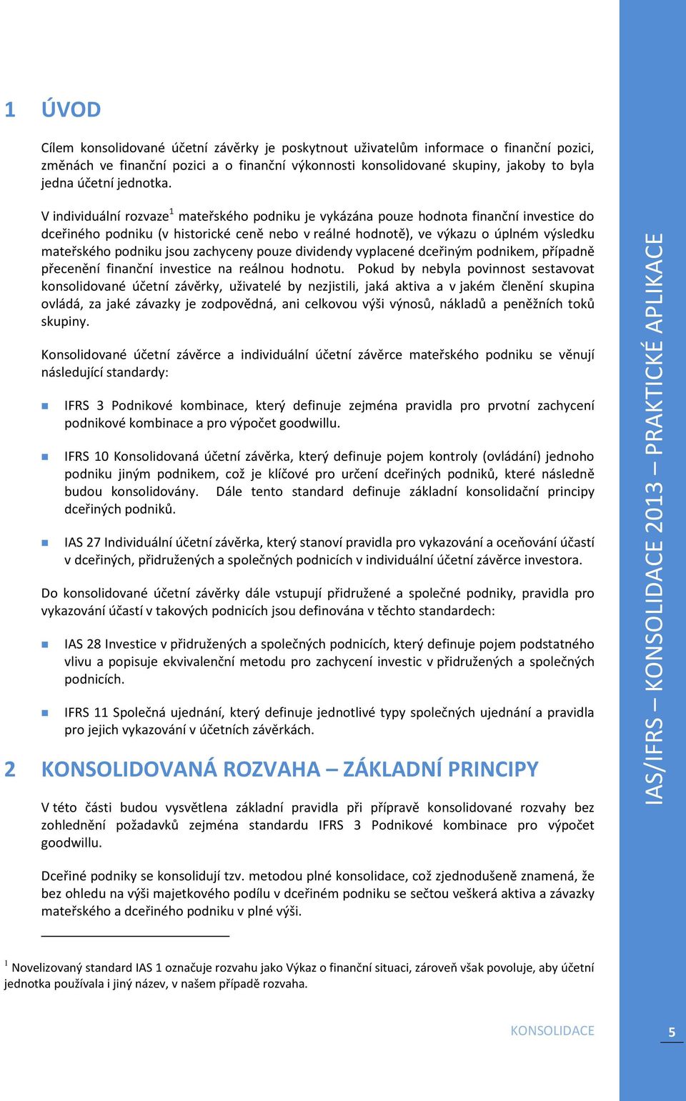 V individuální rozvaze 1 mateřského podniku je vykázána pouze hodnota finanční investice do dceřiného podniku (v historické ceně nebo v reálné hodnotě), ve výkazu o úplném výsledku mateřského podniku