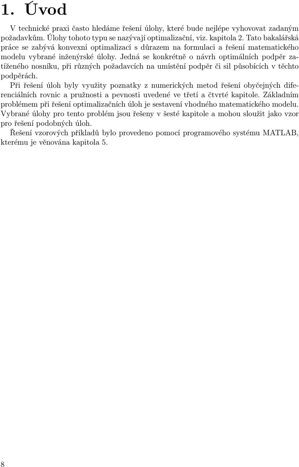 Jedná se konkrétně o návrh optimálních podpěr zatíženého nosníku, při různých požadavcích na umístění podpěr či sil působících v těchto podpěrách.