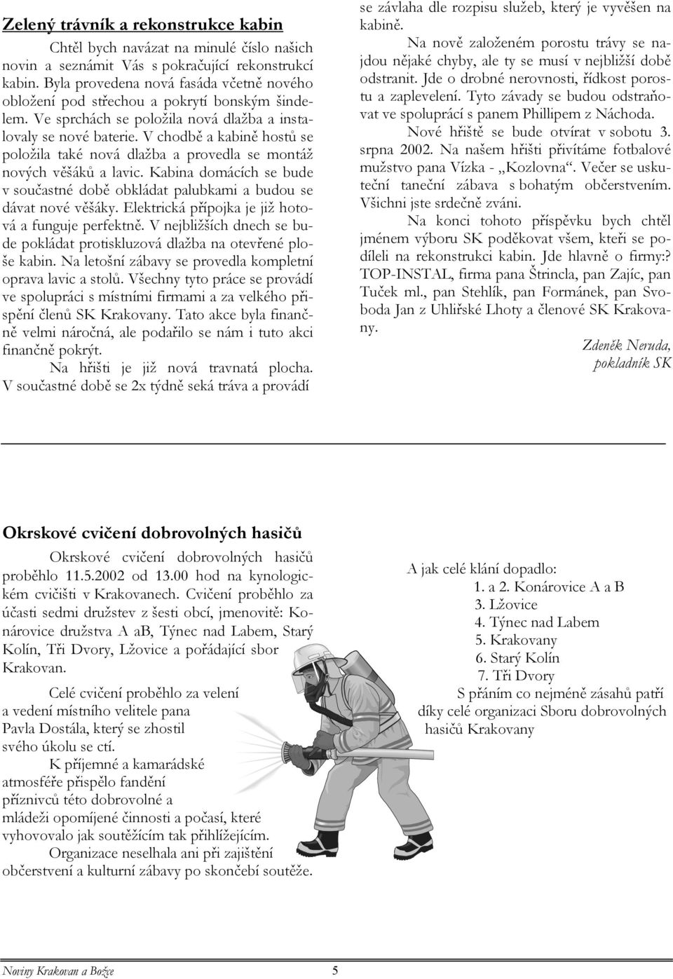 V chodbě a kabině hostů se položila také nová dlažba a provedla se montáž nových věšáků a lavic. Kabina domácích se bude v součastné době obkládat palubkami a budou se dávat nové věšáky.