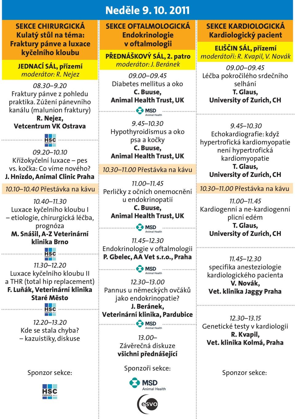 40 Přestávka na kávu 10.40 11.30 Luxace kyčelního kloubu I etiologie, chirurgická léčba, prognóza M. Snášil, A-Z Veterinární klinika Brno 11.30 12.