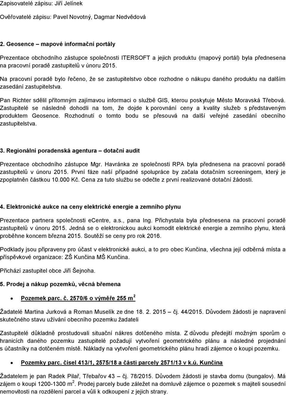 Na pracovní poradě bylo řečeno, že se zastupitelstvo obce rozhodne o nákupu daného produktu na dalším zasedání zastupitelstva.