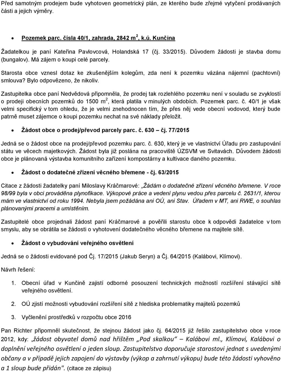 Starosta obce vznesl dotaz ke zkušenějším kolegům, zda není k pozemku vázána nájemní (pachtovní) smlouva? Bylo odpovězeno, že nikoliv.