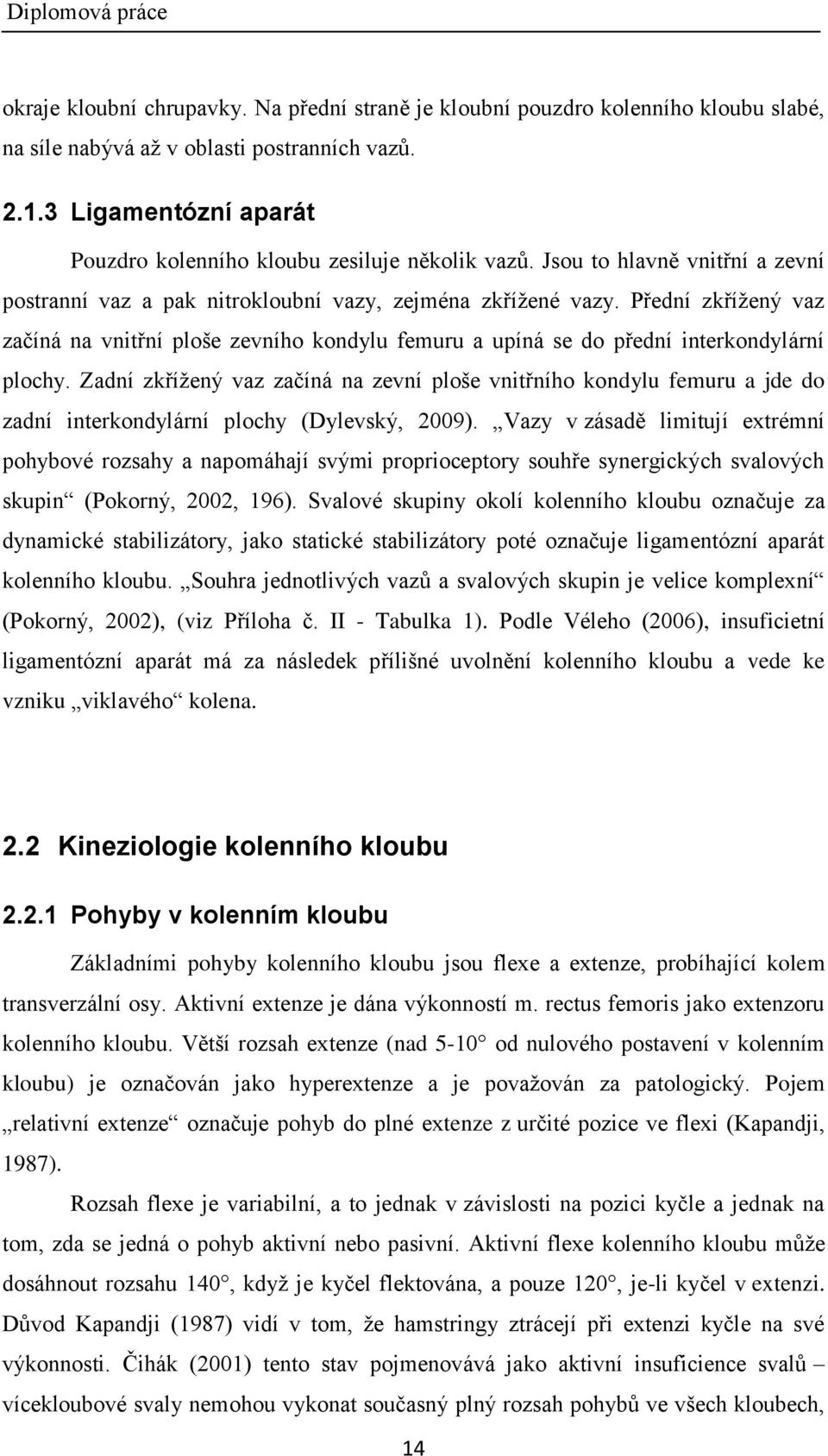 Přední zkříţený vaz začíná na vnitřní ploše zevního kondylu femuru a upíná se do přední interkondylární plochy.