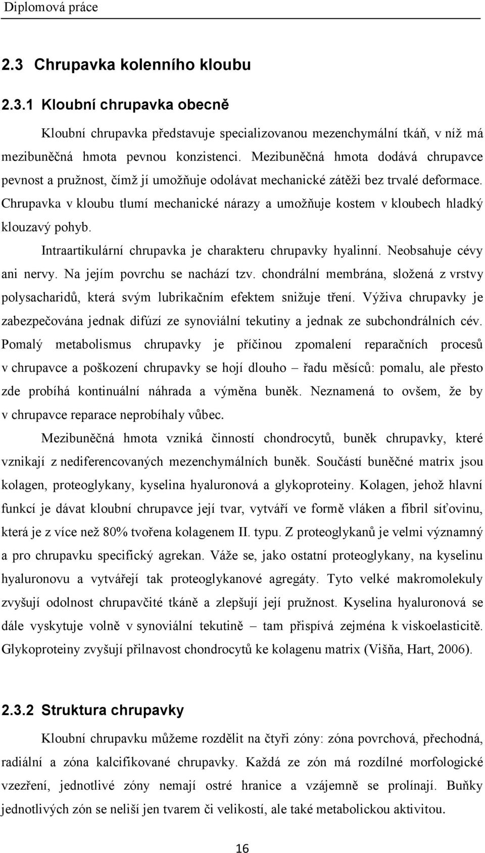 Chrupavka v kloubu tlumí mechanické nárazy a umoţňuje kostem v kloubech hladký klouzavý pohyb. Intraartikulární chrupavka je charakteru chrupavky hyalinní. Neobsahuje cévy ani nervy.