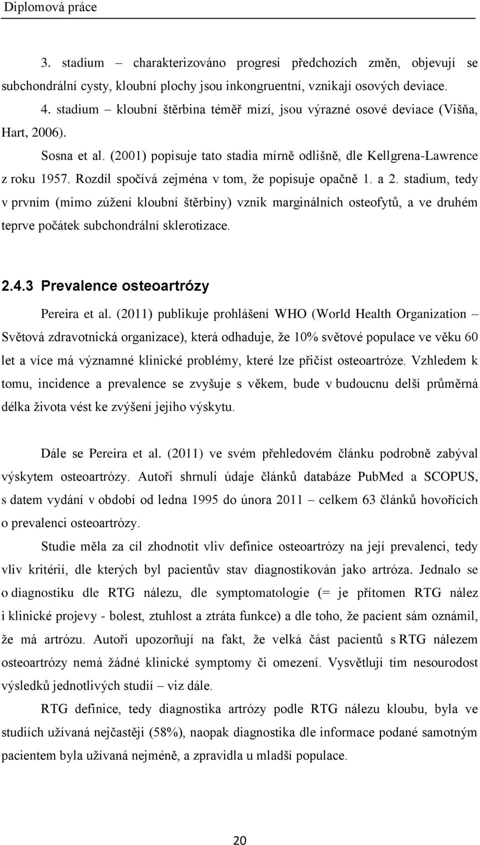 Rozdíl spočívá zejména v tom, ţe popisuje opačně 1. a 2. stadium, tedy v prvním (mimo zúţení kloubní štěrbiny) vznik marginálních osteofytů, a ve druhém teprve počátek subchondrální sklerotizace. 2.4.