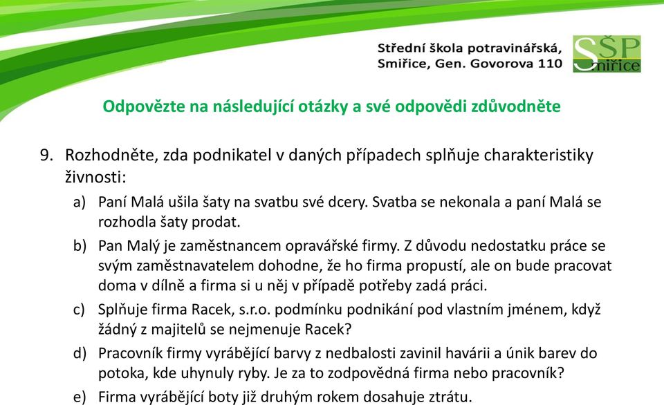 Z důvodu nedostatku práce se svým zaměstnavatelem dohodne, že ho firma propustí, ale on bude pracovat doma v dílně a firma si u něj v případě potřeby zadá práci.